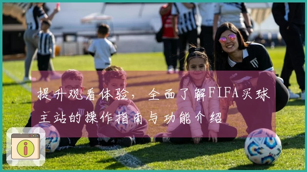 提升观看体验，全面了解FIFA买球主站的操作指南与功能介绍