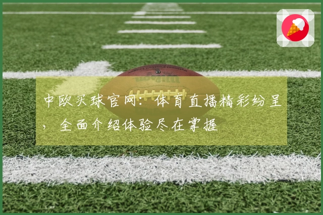 中欧买球官网：体育直播精彩纷呈，全面介绍体验尽在掌握