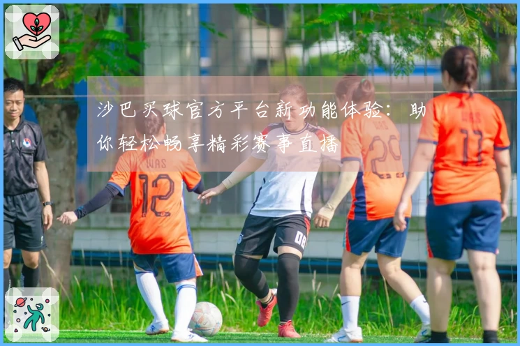 沙巴买球官方平台新功能体验：助你轻松畅享精彩赛事直播