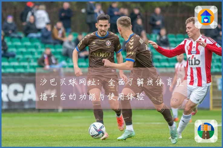 沙巴买球网址：全面了解该体育直播平台的功能与使用体验