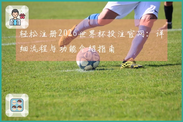 轻松注册2026世界杯投注官网：详细流程与功能介绍指南
