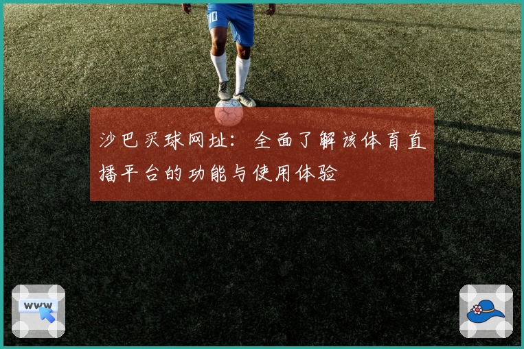 沙巴买球网址：全面了解该体育直播平台的功能与使用体验