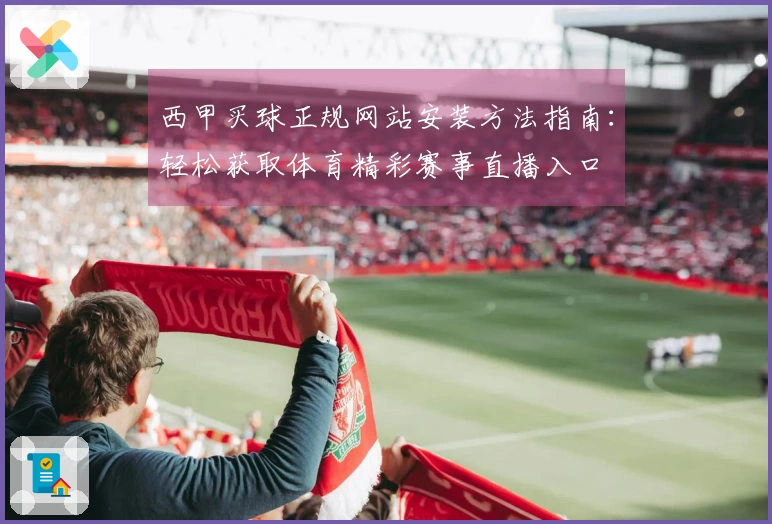 西甲买球正规网站安装方法指南：轻松获取体育精彩赛事直播入口