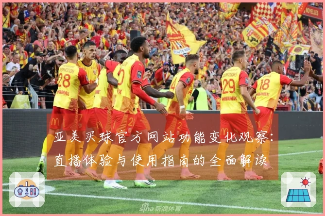 亚美买球官方网站功能变化观察：直播体验与使用指南的全面解读